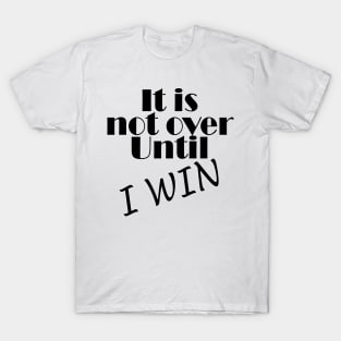 It is not over until I win T-Shirt